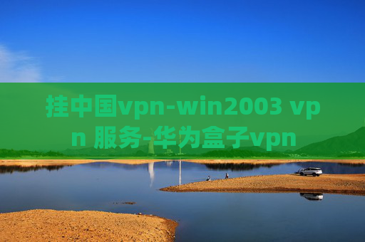 挂中国vpn-win2003 vpn 服务-华为盒子vpn