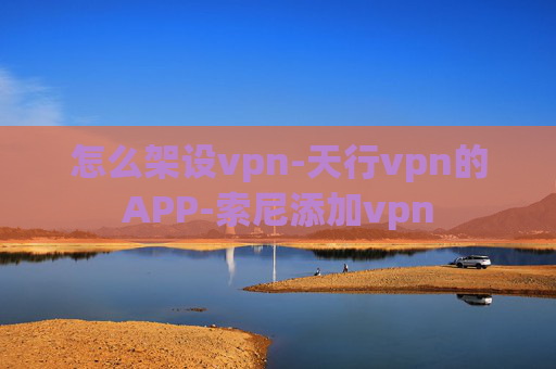 怎么架设vpn-天行vpn的APP-索尼添加vpn