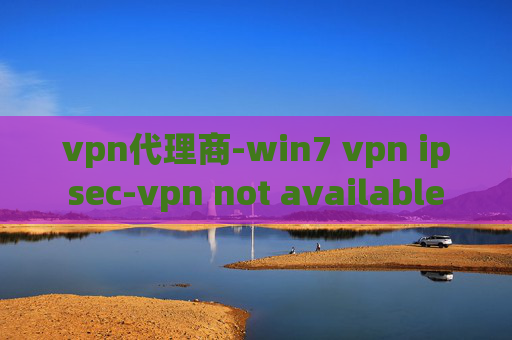 vpn代理商-win7 vpn ipsec-vpn not available
