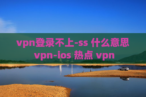 vpn登录不上-ss 什么意思 vpn-ios 热点 vpn