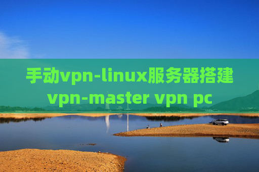 手动vpn-linux服务器搭建vpn-master vpn pc