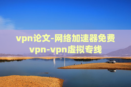 vpn论文-网络加速器免费vpn-vpn虚拟专线