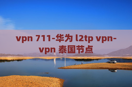 vpn 711-华为 l2tp vpn-vpn 泰国节点