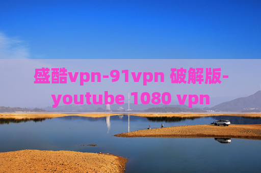 盛酷vpn-91vpn 破解版-youtube 1080 vpn