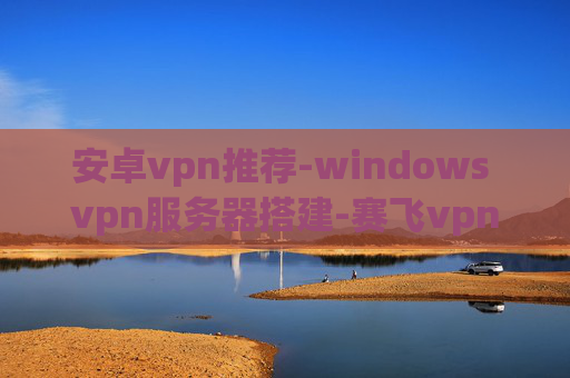 安卓vpn推荐-windows vpn服务器搭建-赛飞vpn