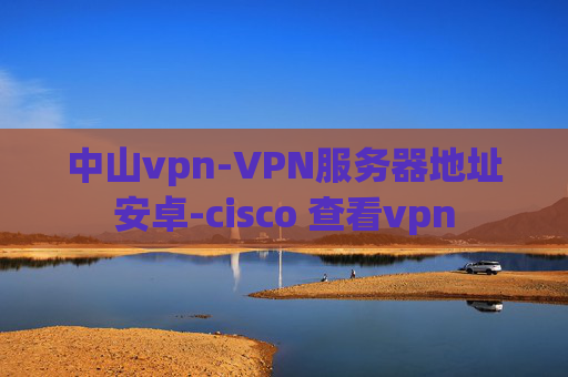 中山vpn-VPN服务器地址安卓-cisco 查看vpn