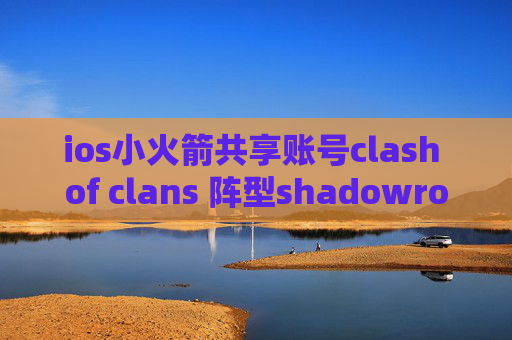 ios小火箭共享账号clash of clans 阵型shadowrocket扫码