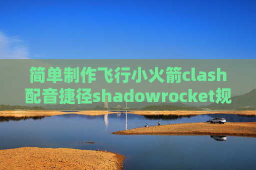 简单制作飞行小火箭clash配音捷径shadowrocket规则