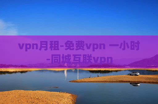 vpn月租-免费vpn 一小时-同城互联vpn