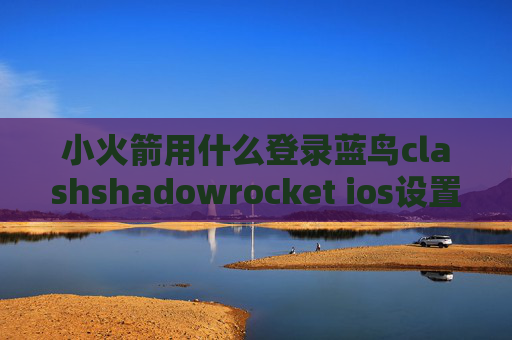 小火箭用什么登录蓝鸟clashshadowrocket ios设置