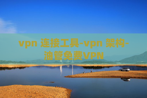 vpn 连接工具-vpn 架构-油管免费VPN