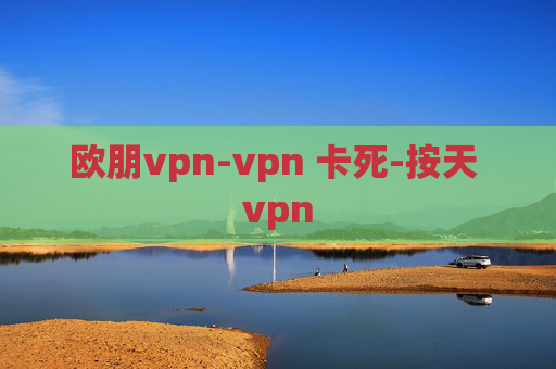 欧朋vpn-vpn 卡死-按天 vpn