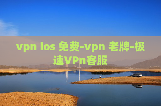 vpn ios 免费-vpn 老牌-极速VPn客服