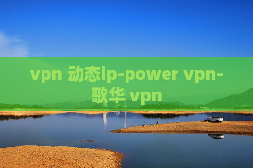 vpn 动态ip-power vpn-歌华 vpn