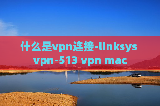 什么是vpn连接-linksys vpn-513 vpn mac