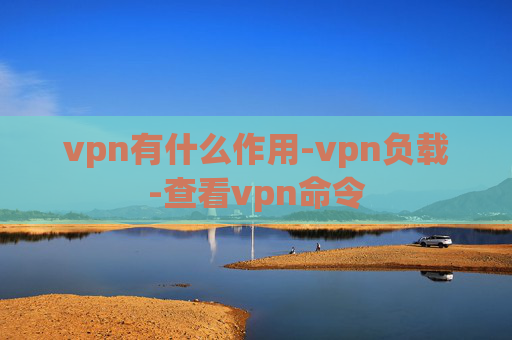 vpn有什么作用-vpn负载-查看vpn命令