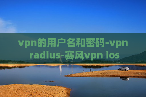 vpn的用户名和密码-vpn radius-赛风vpn ios