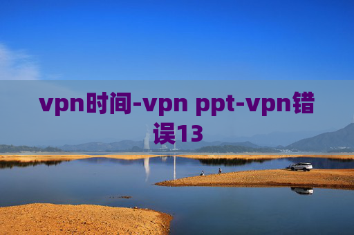 vpn时间-vpn ppt-vpn错误13