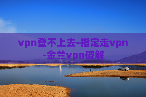 vpn登不上去-指定走vpn-金兰vpn破解