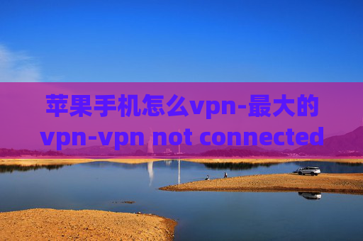 苹果手机怎么vpn-最大的vpn-vpn not connected