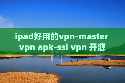 ipad好用的vpn-master vpn apk-ssl vpn 开源