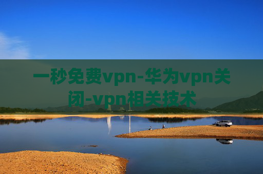 一秒免费vpn-华为vpn关闭-vpn相关技术