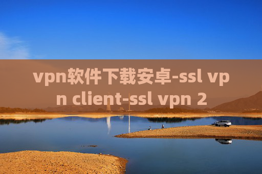 vpn软件下载安卓-ssl vpn client-ssl vpn 2