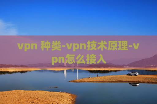 vpn 种类-vpn技术原理-vpn怎么接入