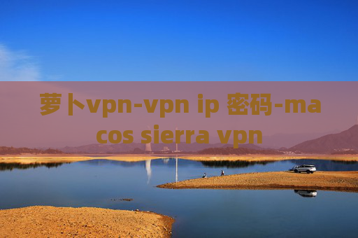 萝卜vpn-vpn ip 密码-macos sierra vpn