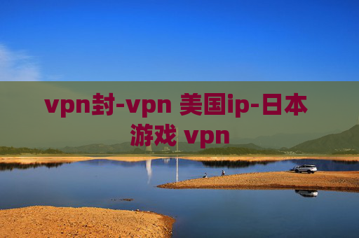 vpn封-vpn 美国ip-日本 游戏 vpn