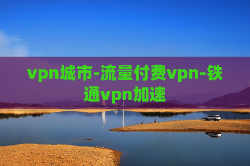 vpn城市-流量付费vpn-铁通vpn加速