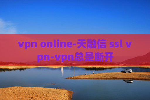 vpn online-天融信 ssl vpn-vpn总是断开