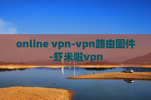 online vpn-vpn路由固件-虾米啦vpn