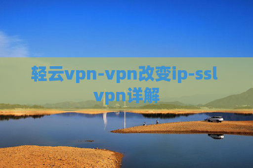 轻云vpn-vpn改变ip-ssl vpn详解