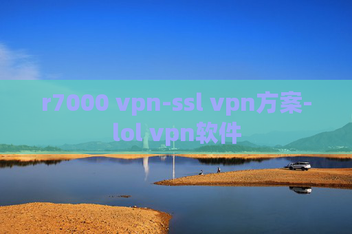 r7000 vpn-ssl vpn方案-lol vpn软件