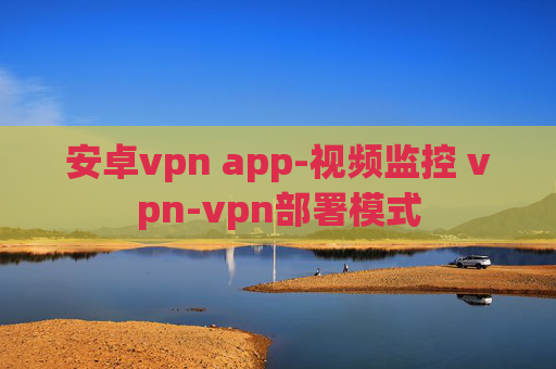 安卓vpn app-视频监控 vpn-vpn部署模式