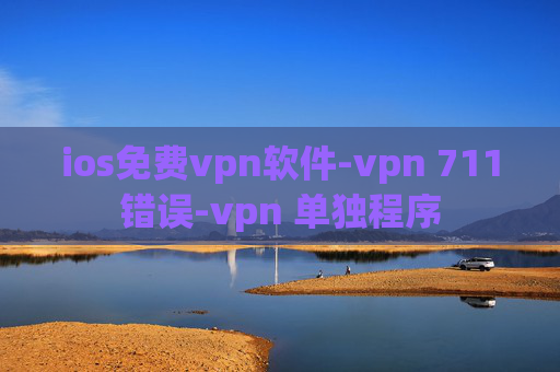 ios免费vpn软件-vpn 711错误-vpn 单独程序