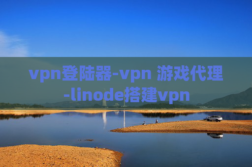 vpn登陆器-vpn 游戏代理-linode搭建vpn