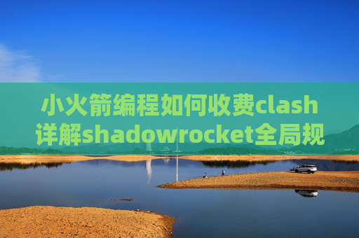 小火箭编程如何收费clash详解shadowrocket全局规则