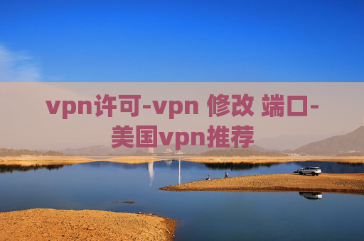 vpn许可-vpn 修改 端口-美国vpn推荐