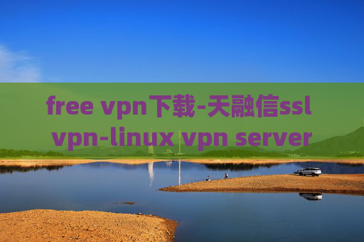 free vpn下载-天融信ssl vpn-linux vpn server