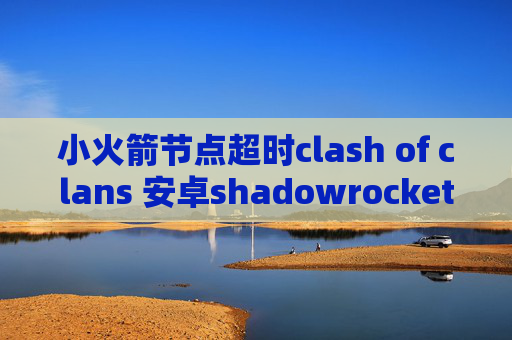 小火箭节点超时clash of clans 安卓shadowrocket配置规则