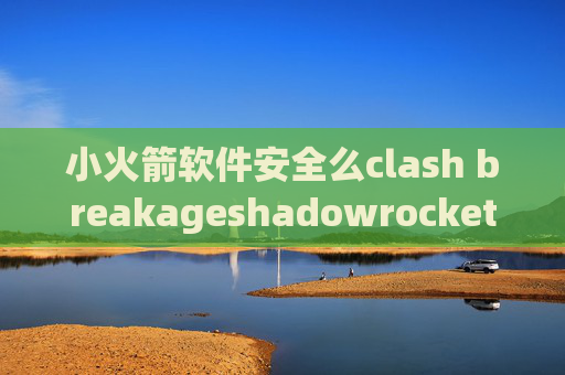 小火箭软件安全么clash breakageshadowrocket201983