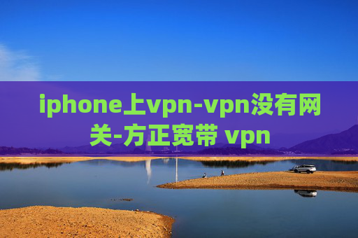 iphone上vpn-vpn没有网关-方正宽带 vpn