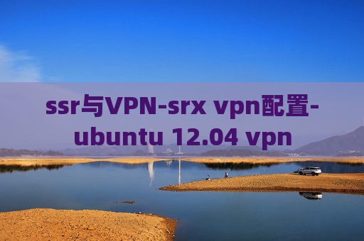 ssr与VPN-srx vpn配置-ubuntu 12.04 vpn