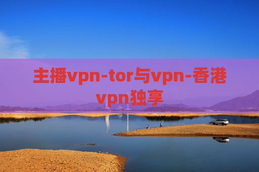 主播vpn-tor与vpn-香港vpn独享