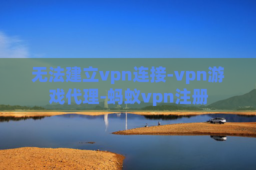 无法建立vpn连接-vpn游戏代理-蚂蚁vpn注册