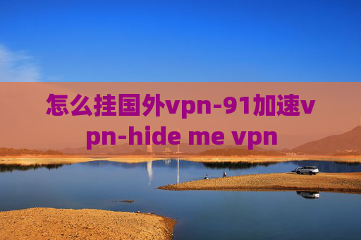 怎么挂国外vpn-91加速vpn-hide me vpn