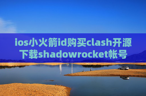 ios小火箭id购买clash开源下载shadowrocket帐号