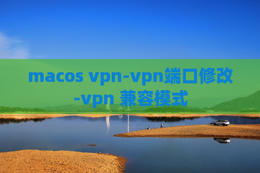 macos vpn-vpn端口修改-vpn 兼容模式